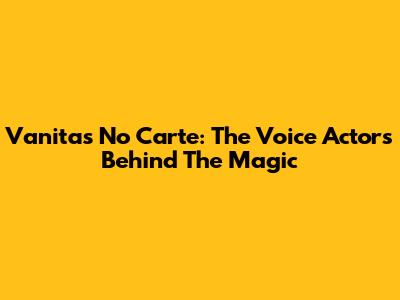Vanitas No Carte: The Voice Actors Behind The Magic
