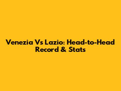 Venezia Vs Lazio: Head-to-Head Record & Stats
