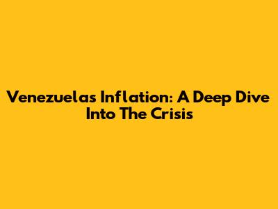 Venezuela's Inflation: A Deep Dive Into The Crisis