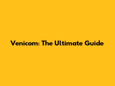 Venicom: The Ultimate Guide