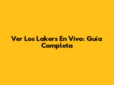 Ver Los Lakers En Vivo: Guía Completa