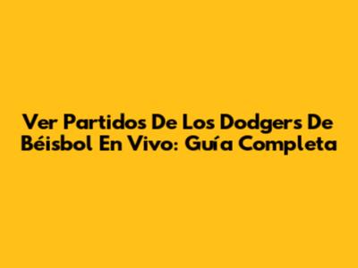 Ver Partidos De Los Dodgers De Béisbol En Vivo: Guía Completa