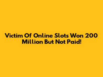 Victim Of Online Slots Won 200 Million But Not Paid!