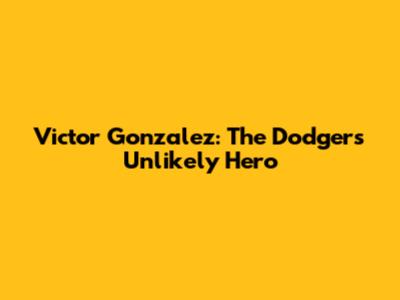 Victor Gonzalez: The Dodgers' Unlikely Hero