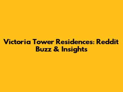 Victoria Tower Residences: Reddit Buzz & Insights