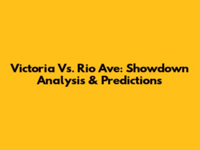 Victoria Vs. Rio Ave: Showdown Analysis & Predictions