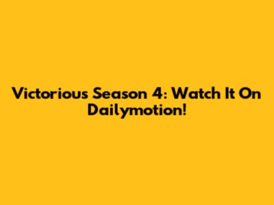 Victorious Season 4: Watch It On Dailymotion!
