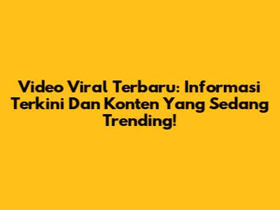 Video Viral Terbaru: Informasi Terkini Dan Konten Yang Sedang Trending!