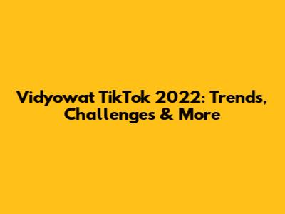 Vidyowat TikTok 2022: Trends, Challenges & More