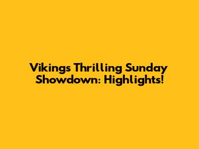 Vikings' Thrilling Sunday Showdown: Highlights!