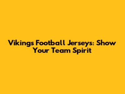 Vikings Football Jerseys: Show Your Team Spirit