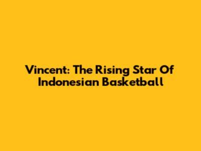 Vincent: The Rising Star Of Indonesian Basketball