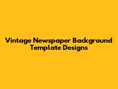 Vintage Newspaper Background Template Designs