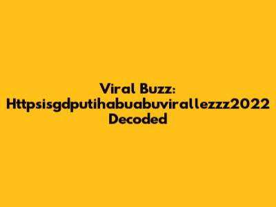 Viral Buzz: Httpsisgdputihabuabuvirallezzz2022 Decoded