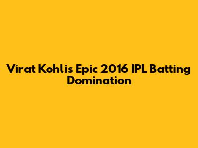 Virat Kohli's Epic 2016 IPL Batting Domination