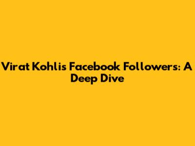Virat Kohli's Facebook Followers: A Deep Dive