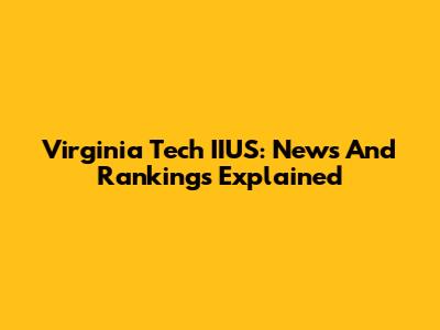 Virginia Tech IIUS: News And Rankings Explained