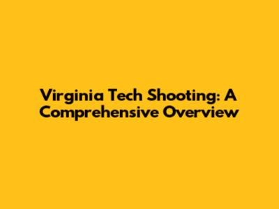 Virginia Tech Shooting: A Comprehensive Overview