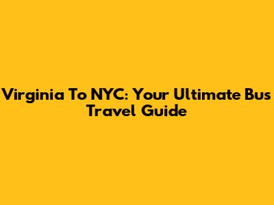 Virginia To NYC: Your Ultimate Bus Travel Guide