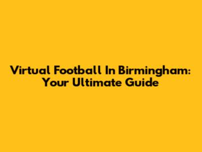 Virtual Football In Birmingham: Your Ultimate Guide