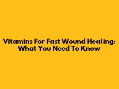 Vitamins For Fast Wound Healing: What You Need To Know
