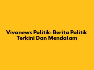 Vivanews Politik: Berita Politik Terkini Dan Mendalam