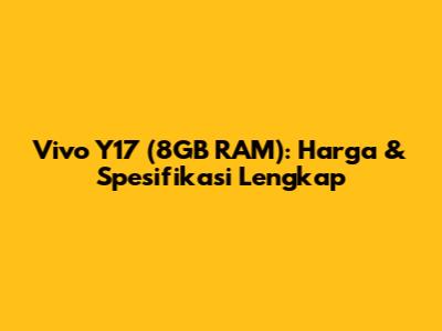 Vivo Y17 (8GB RAM): Harga & Spesifikasi Lengkap