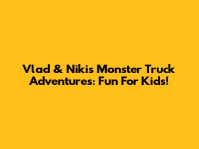 Vlad & Niki's Monster Truck Adventures: Fun For Kids!