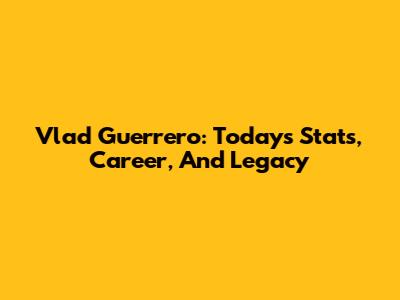 Vlad Guerrero: Today's Stats, Career, And Legacy