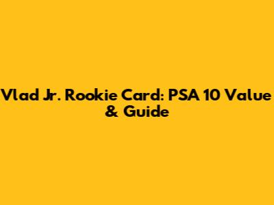 Vlad Jr. Rookie Card: PSA 10 Value & Guide
