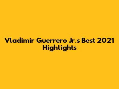 Vladimir Guerrero Jr.'s Best 2021 Highlights