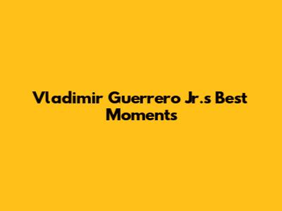 Vladimir Guerrero Jr.'s Best Moments