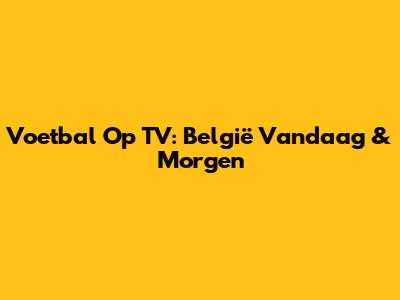 Voetbal Op TV: België Vandaag & Morgen
