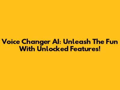 Voice Changer AI: Unleash The Fun With Unlocked Features!