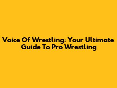 Voice Of Wrestling: Your Ultimate Guide To Pro Wrestling