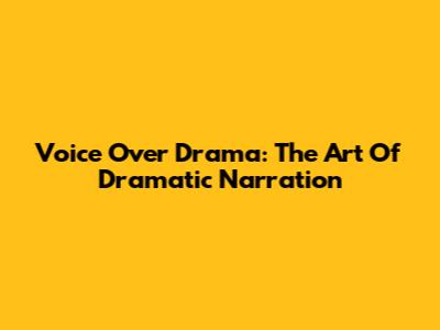 Voice Over Drama: The Art Of Dramatic Narration