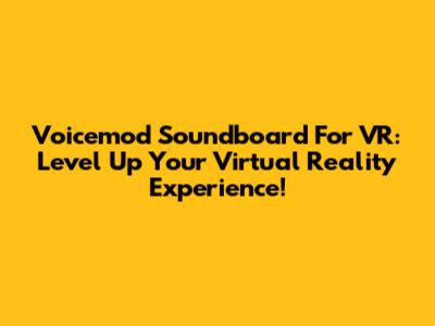 Voicemod Soundboard For VR: Level Up Your Virtual Reality Experience!