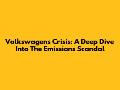 Volkswagen's Crisis: A Deep Dive Into The Emissions Scandal