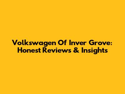 Volkswagen Of Inver Grove: Honest Reviews & Insights