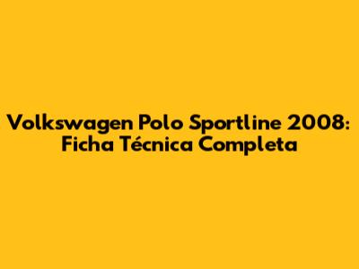 Volkswagen Polo Sportline 2008: Ficha Técnica Completa