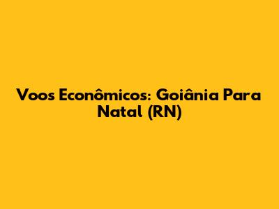 Voos Econômicos: Goiânia Para Natal (RN)