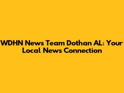 WDHN News Team Dothan AL: Your Local News Connection