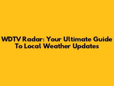 WDTV Radar: Your Ultimate Guide To Local Weather Updates