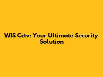 WIS Cctv: Your Ultimate Security Solution