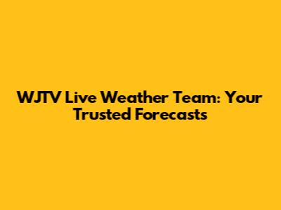WJTV Live Weather Team: Your Trusted Forecasts