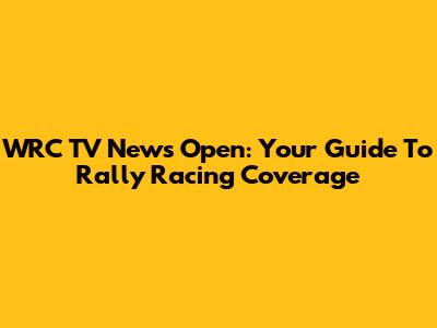 WRC TV News Open: Your Guide To Rally Racing Coverage