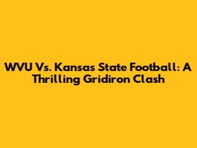 WVU Vs. Kansas State Football: A Thrilling Gridiron Clash