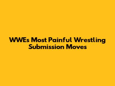 WWE's Most Painful Wrestling Submission Moves