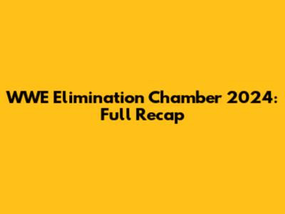 WWE Elimination Chamber 2024: Full Recap