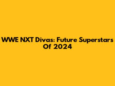 WWE NXT Divas: Future Superstars Of 2024